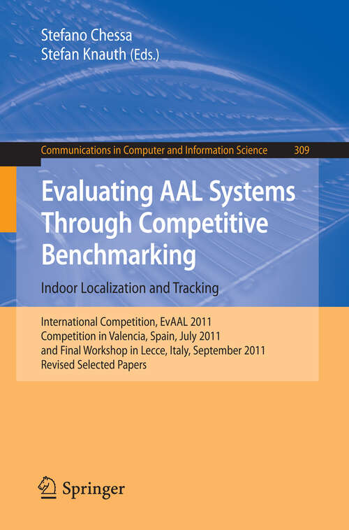 Book cover of Evaluating AAL Systems Through Competitive Benchmarking - Indoor Localization and Tracking: International Competition, EvAAL 2011, Competition in Valencia, Spain, July 25-29, 2011, and Final Workshop in Lecce ,Italy, September 26, 2011. Revised Selected Papers (2012) (Communications in Computer and Information Science #309)