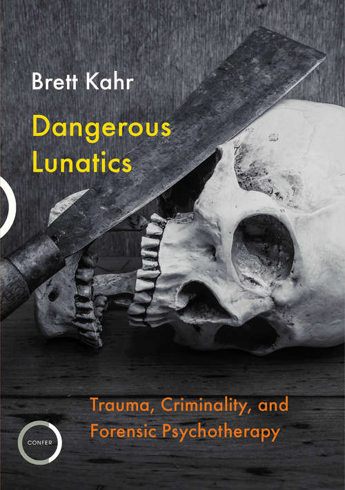 Book cover of Dangerous Lunatics: Trauma, Criminality, and Forensic Psychotherapy