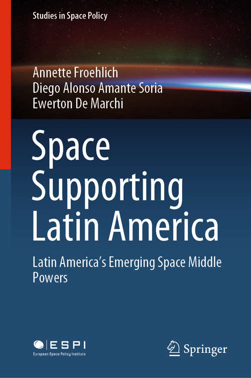 Book cover of Space Supporting Latin America: Latin America's Emerging Space Middle Powers (1st ed. 2020) (Studies in Space Policy #25)