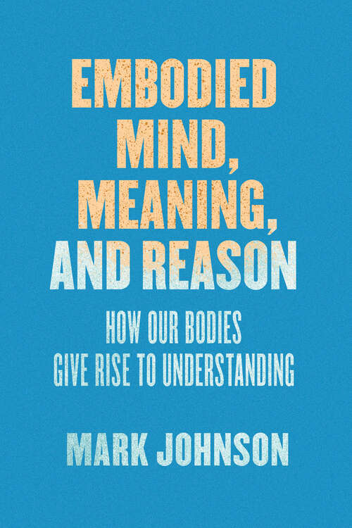Book cover of Embodied Mind, Meaning, and Reason: How Our Bodies Give Rise to Understanding