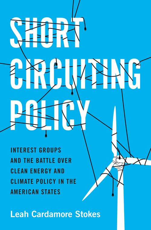 Book cover of Short Circuiting Policy: Interest Groups and the Battle Over Clean Energy and Climate Policy in the American States (Studies in Postwar American Political Development)