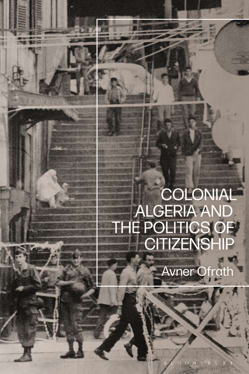 Book cover of Colonial Algeria and the Politics of Citizenship