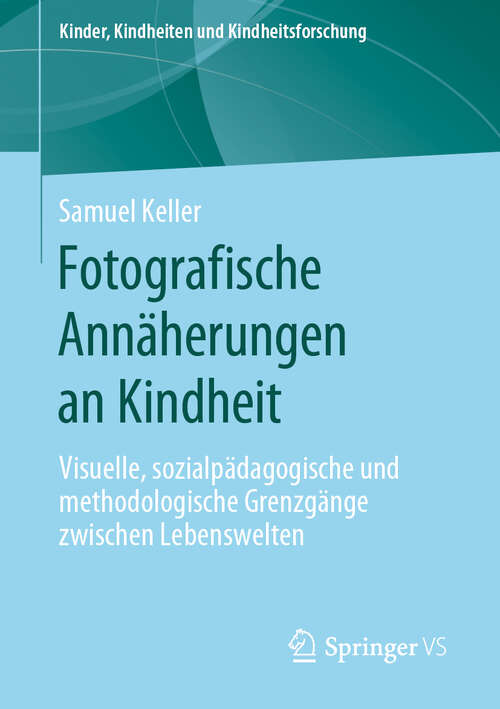 Book cover of Fotografische Annäherungen an Kindheit: Visuelle, sozialpädagogische und methodologische Grenzgänge zwischen Lebenswelten (1. Aufl. 2019) (Kinder, Kindheiten und Kindheitsforschung #24)
