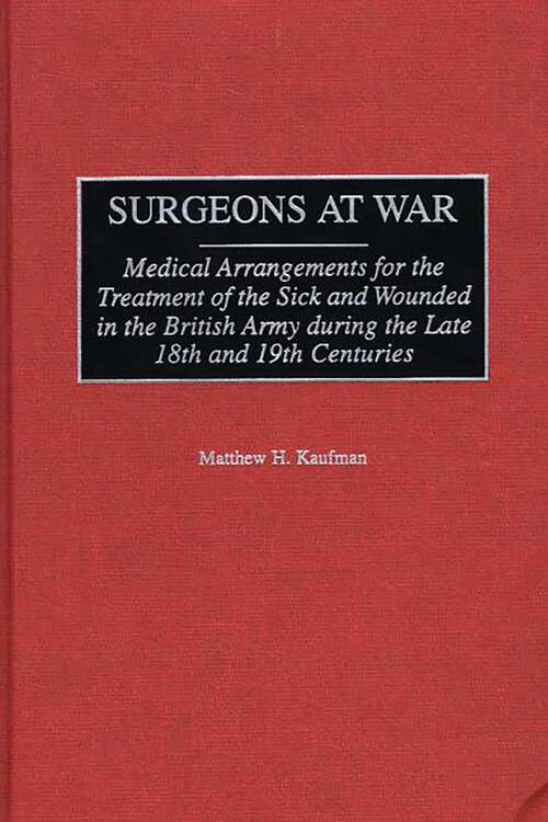 Book cover of Surgeons at War: Medical Arrangements for the Treatment of the Sick and Wounded in the British Army during the late 18th and 19th Centuries (Contributions in Military Studies)