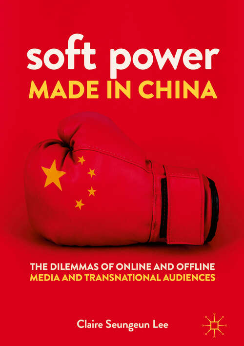 Book cover of Soft Power Made in China: The Dilemmas of Online and Offline Media and Transnational Audiences (1st ed. 2018)