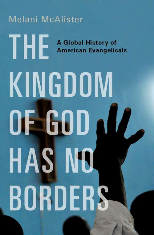 Book cover of The Kingdom of God Has No Borders: A Global History of American Evangelicals
