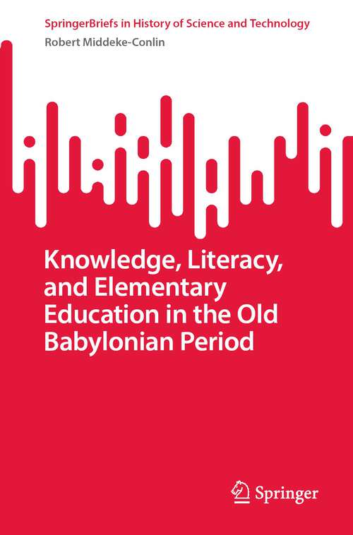 Book cover of Knowledge, Literacy, and Elementary Education in the Old Babylonian Period (1st ed. 2023) (SpringerBriefs in History of Science and Technology)