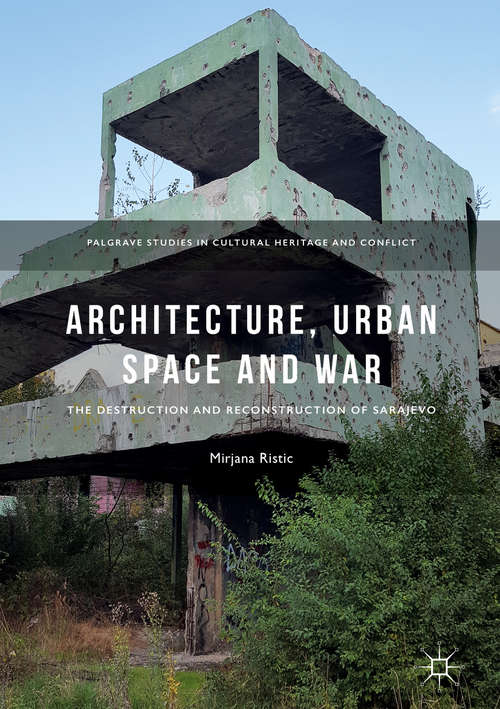 Book cover of Architecture, Urban Space and War: The Destruction and Reconstruction of Sarajevo (Palgrave Studies in Cultural Heritage and Conflict)