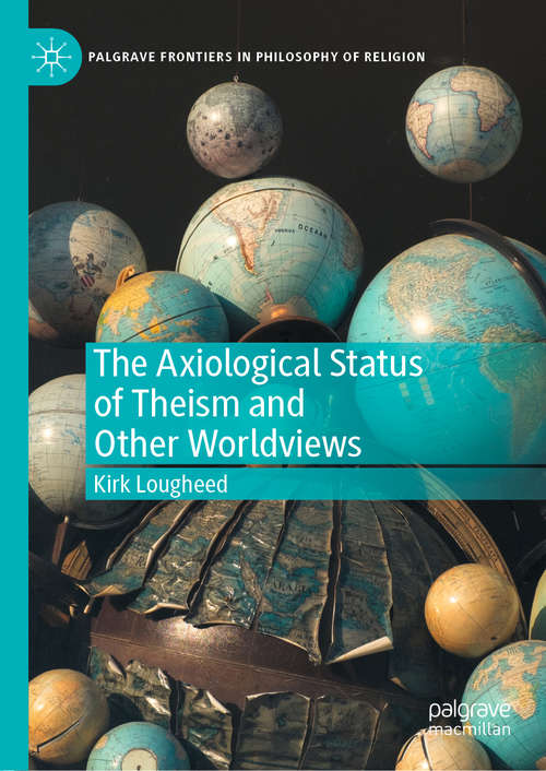Book cover of The Axiological Status of Theism and Other Worldviews (1st ed. 2020) (Palgrave Frontiers in Philosophy of Religion)