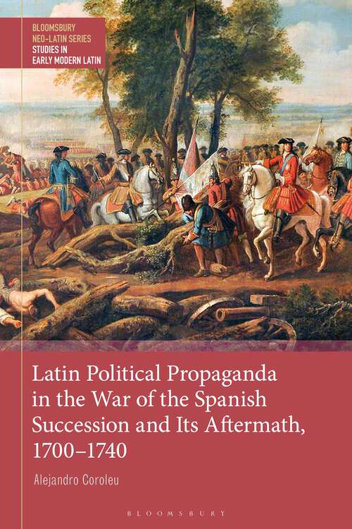 Book cover of Latin Political Propaganda in the War of the Spanish Succession and Its Aftermath, 1700-1740 (Bloomsbury Neo-Latin Series: Studies in Early Modern Latin)
