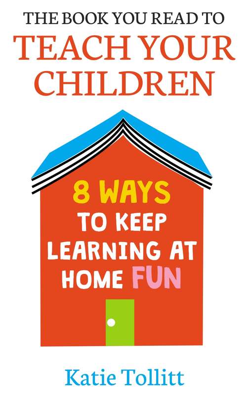 Book cover of The Book You Read to Teach Your Children: 8 Ways to Keep Learning at Home Fun