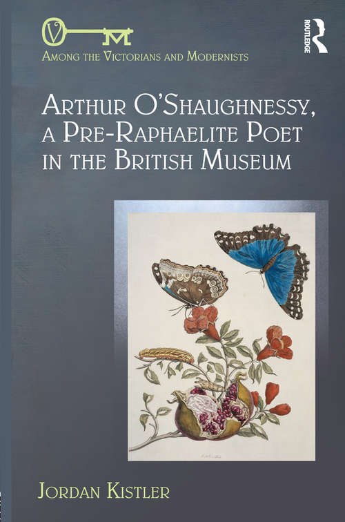 Book cover of Arthur O'Shaughnessy, A Pre-Raphaelite Poet in the British Museum (Among the Victorians and Modernists)