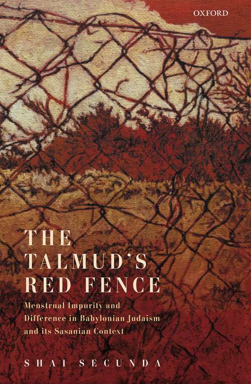 Book cover of The Talmud's Red Fence: Menstrual Impurity And Difference  In Babylonian Judaism And Its Sasanian Context