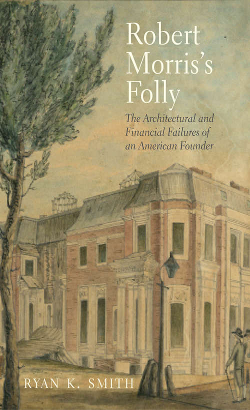 Book cover of Robert Morris's Folly: The Architectural and Financial Failures of an American Founder (The Lewis Walpole Series in Eighteenth-C)