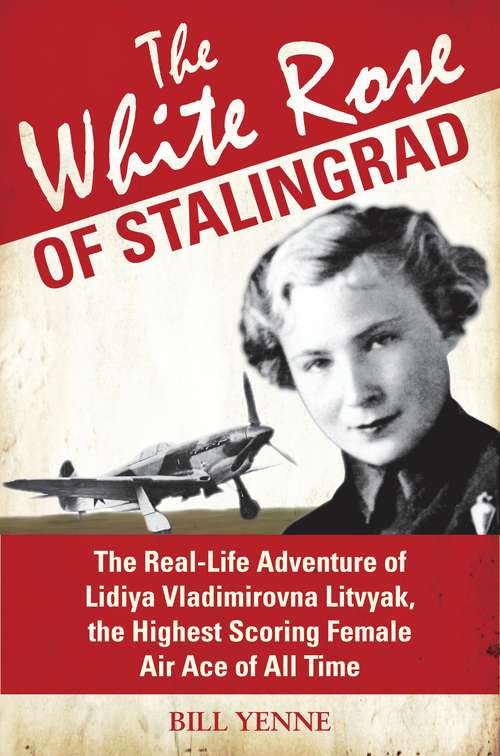 Book cover of The White Rose of Stalingrad: The Real-Life Adventure of Lidiya Vladimirovna Litvyak, the Highest Scoring Female Air Ace of All Time