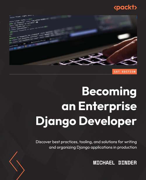 Book cover of Becoming An Enterprise Django Developer: Discover Best Practices, Tooling, And Solutions For Writing And Organizing Django Applications In Production