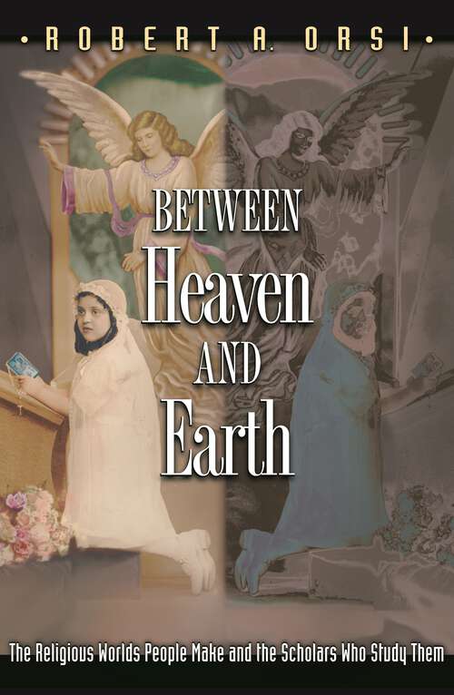 Book cover of Between Heaven and Earth: The Religious Worlds People Make and the Scholars Who Study Them (PDF)