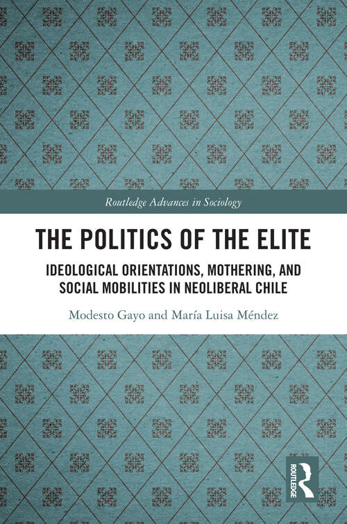 Book cover of The Politics of the Elite: Ideological Orientations, Mothering, and Social Mobilities in Neoliberal Chile (Routledge Advances in Sociology)