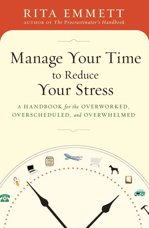 Book cover of Manage Your Time to Reduce Your Stress: A Handbook for the Overworked, Overscheduled, and Overwhelmed