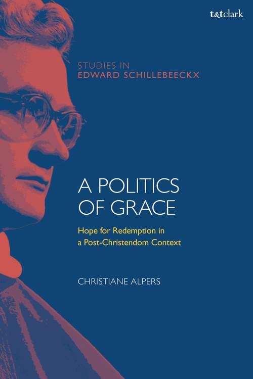 Book cover of A Politics of Grace: Hope for Redemption in a Post-Christendom Context (T&T Clark Studies in Edward Schillebeeckx)