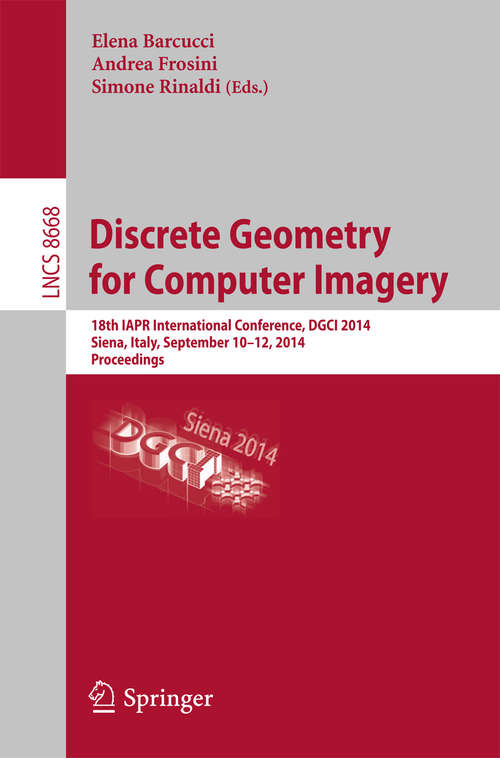 Book cover of Discrete Geometry for Computer Imagery: 18th IAPR International Conference, DGCI 2014, Siena, Italy, September 10-12, 2014. Proceedings (2014) (Lecture Notes in Computer Science #8668)