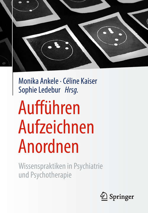 Book cover of Aufführen – Aufzeichnen – Anordnen: Wissenspraktiken in Psychiatrie und Psychotherapie (1. Aufl. 2019)
