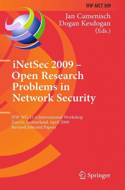 Book cover of iNetSec 2009 - Open Research Problems in Network Security: IFIP Wg 11.4 International Workshop, Zurich, Switzerland, April 23-24, 2009, Revised Selected Papers (2010) (IFIP Advances in Information and Communication Technology #309)
