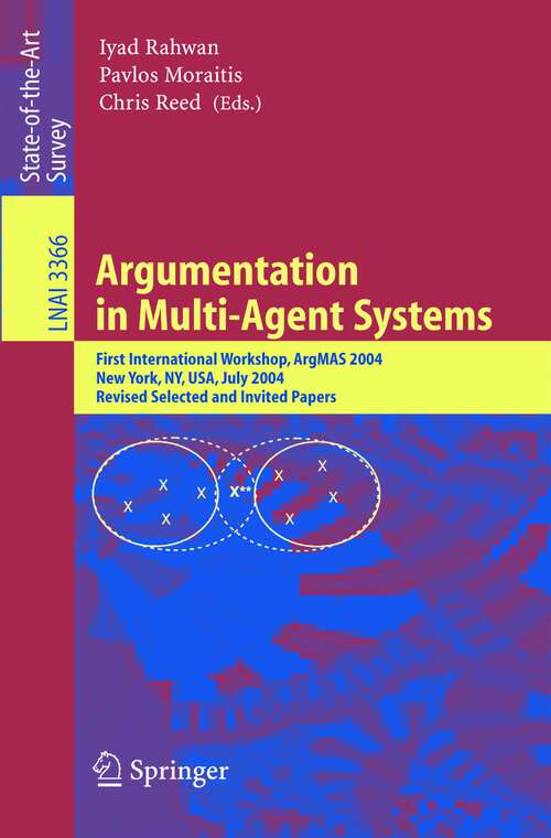Book cover of Argumentation in Multi-Agent Systems: First International Workshop, ArgMAS 2004, New York, NY, USA, July 19, 2004, Revised Selected and Invited Papers (2005) (Lecture Notes in Computer Science #3366)