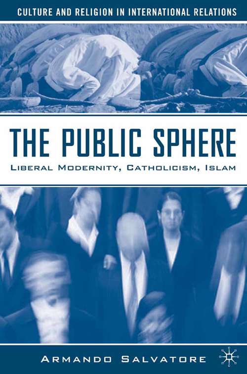 Book cover of The Public Sphere: Liberal Modernity, Catholicism, Islam (2007) (Culture and Religion in International Relations)