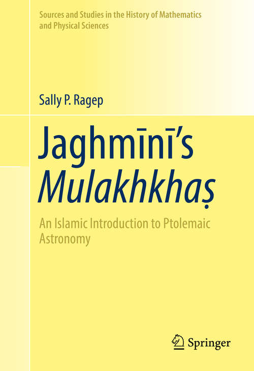 Book cover of Jaghmīnī’s Mulakhkhaṣ: An Islamic Introduction to Ptolemaic Astronomy (1st ed. 2016) (Sources and Studies in the History of Mathematics and Physical Sciences)