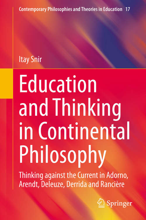 Book cover of Education and Thinking in Continental Philosophy: Thinking against the Current in Adorno, Arendt, Deleuze, Derrida and Rancière (1st ed. 2020) (Contemporary Philosophies and Theories in Education #17)