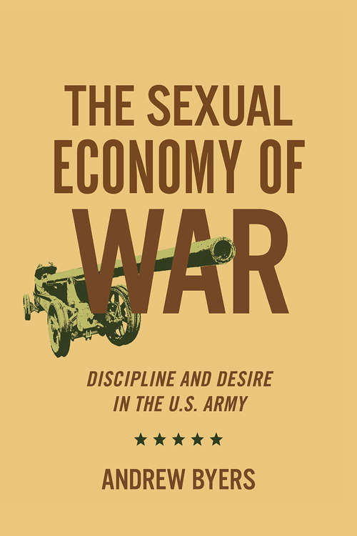 Book cover of The Sexual Economy of War: Discipline and Desire in the U.S. Army (Battlegrounds: Cornell Studies in Military History)