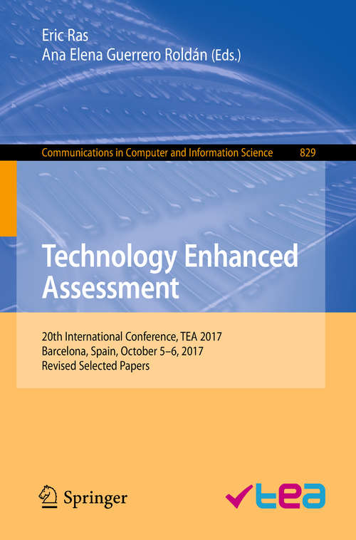 Book cover of Technology Enhanced Assessment: 20th International Conference, TEA 2017, Barcelona, Spain, October 5–6, 2017, Revised Selected Papers (1st ed. 2018) (Communications in Computer and Information Science #829)