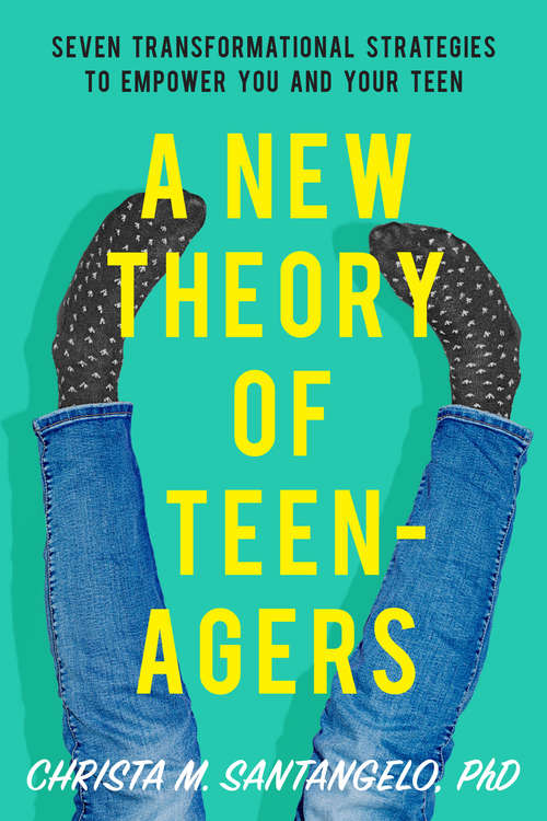 Book cover of A New Theory of Teenagers: Seven Transformational Strategies to Empower You and Your Teen