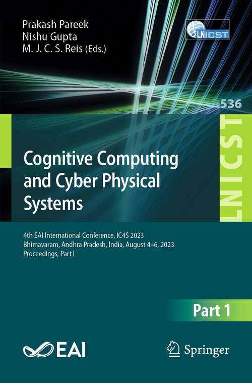 Book cover of Cognitive Computing and Cyber Physical Systems: 4th EAI International Conference, IC4S 2023, Bhimavaram, Andhra Pradesh, India, August 4-6, 2023, Proceedings, Part I (1st ed. 2024) (Lecture Notes of the Institute for Computer Sciences, Social Informatics and Telecommunications Engineering #536)