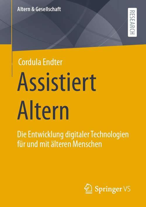 Book cover of Assistiert Altern: Die Entwicklung digitaler Technologien für und mit älteren Menschen (1. Aufl. 2021) (Altern & Gesellschaft)