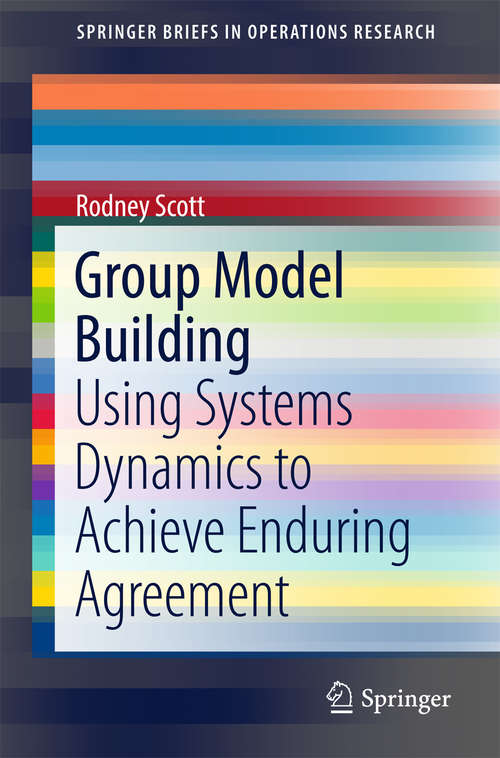 Book cover of Group Model Building: Using Systems Dynamics to Achieve Enduring Agreement (SpringerBriefs in Operations Research)