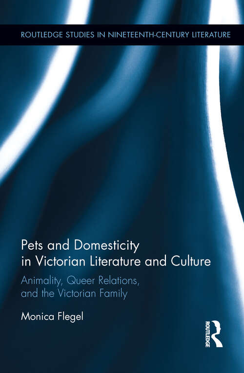 Book cover of Pets and Domesticity in Victorian Literature and Culture: Animality, Queer Relations, and the Victorian Family (Routledge Studies in Nineteenth Century Literature)