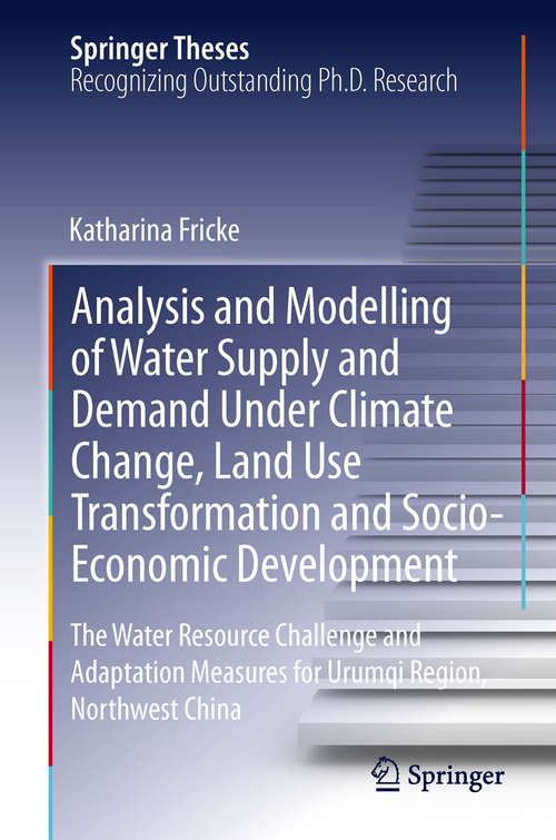 Book cover of Analysis and Modelling of Water Supply and Demand Under Climate Change, Land Use Transformation and Socio-Economic Development: The Water Resource Challenge and Adaptation Measures for Urumqi Region, Northwest China (2014) (Springer Theses)