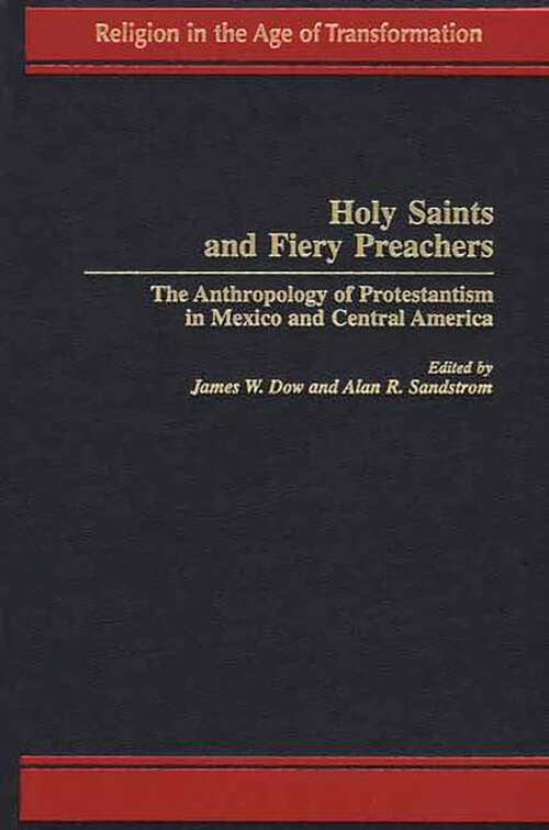 Book cover of Holy Saints and Fiery Preachers: The Anthropology of Protestantism in Mexico and Central America (Religion in the Age of Transformation)