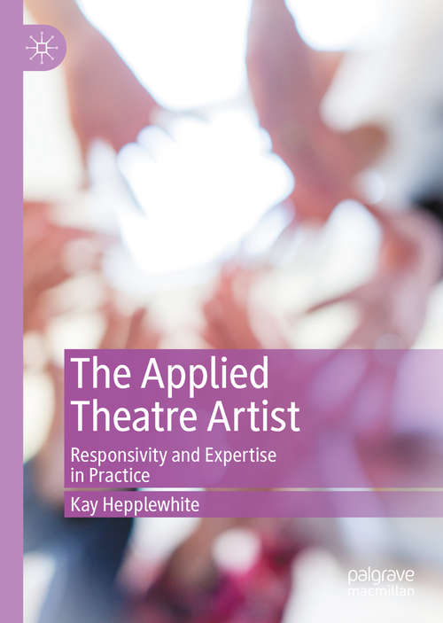 Book cover of The Applied Theatre Artist: Responsivity and Expertise in Practice (1st ed. 2020)