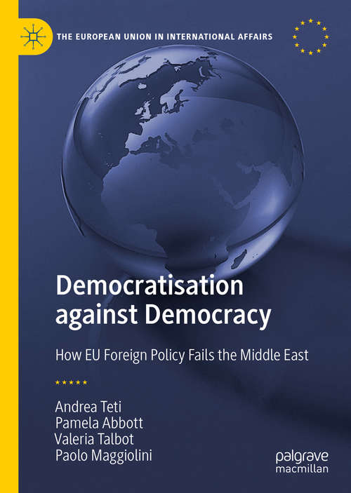 Book cover of Democratisation against Democracy: How EU Foreign Policy Fails the Middle East (1st ed. 2020) (The European Union in International Affairs)