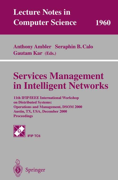Book cover of Services Management in Intelligent Networks: 11th IFIP/IEEE International Workshop on Distributed Systems: Operations and Management, DSOM 2000 Austin, TX, USA, December 4-6, 2000 Proceedings (2000) (Lecture Notes in Computer Science #1960)