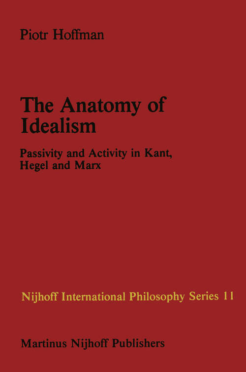 Book cover of The Anatomy of Idealism: Passivity and Activity in Kant, Hegel and Marx (1982) (Nijhoff International Philosophy Series #11)