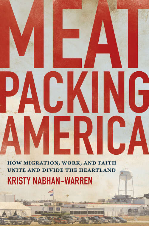 Book cover of Meatpacking America: How Migration, Work, and Faith Unite and Divide the Heartland