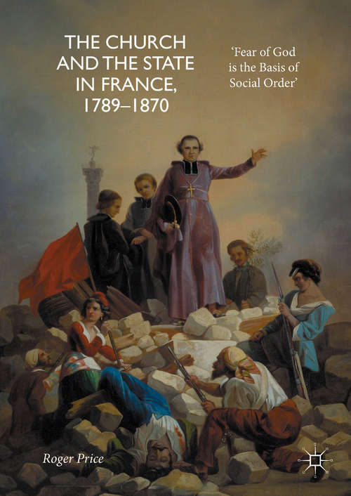 Book cover of The Church and the State in France, 1789-1870: 'Fear of God is the Basis of Social Order'