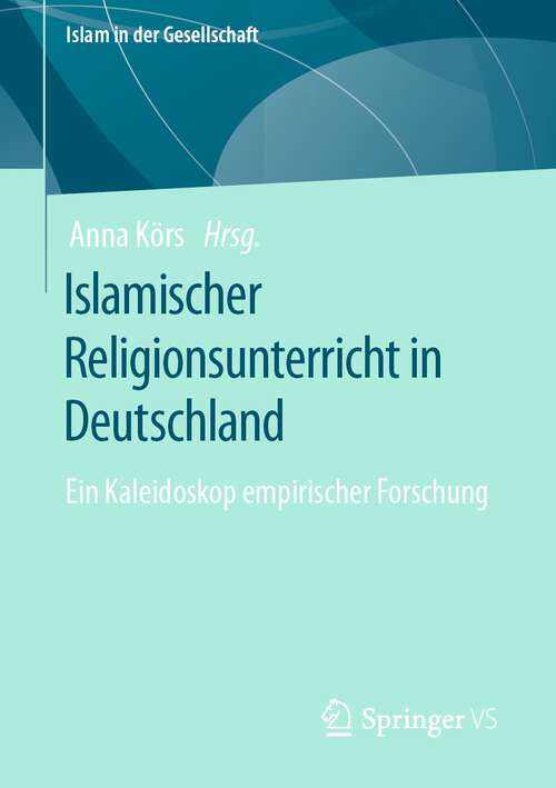 Book cover of Islamischer Religionsunterricht in Deutschland: Ein Kaleidoskop empirischer Forschung (1. Aufl. 2023) (Islam in der Gesellschaft)