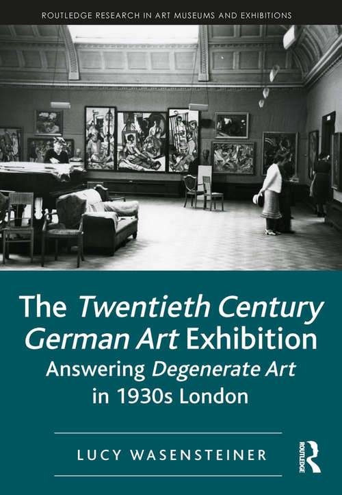 Book cover of The Twentieth Century German Art Exhibition: Answering Degenerate Art in 1930s London (Routledge Research in Art Museums and Exhibitions)