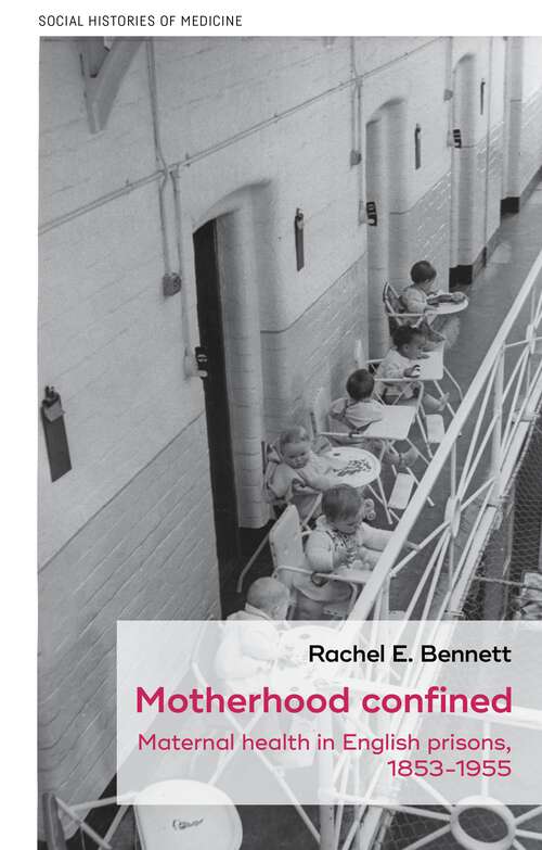 Book cover of Motherhood confined: Maternal health in English prisons, 1853-1955 (Social Histories of Medicine #54)