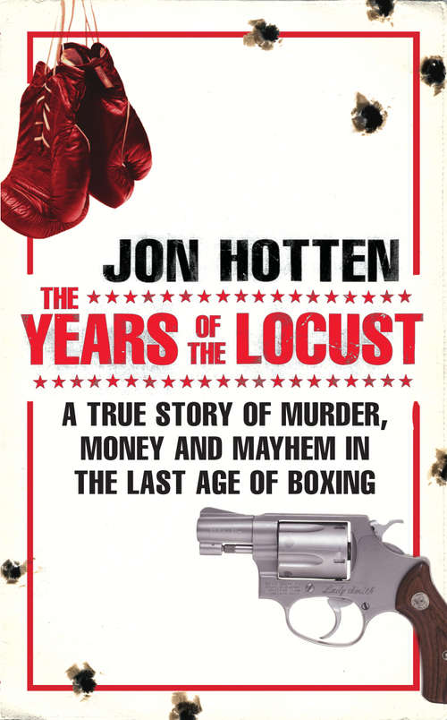 Book cover of The Years of the Locust: A True Story of Murder, Money and Mayhem in the Last Age of Boxing